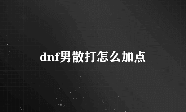 dnf男散打怎么加点