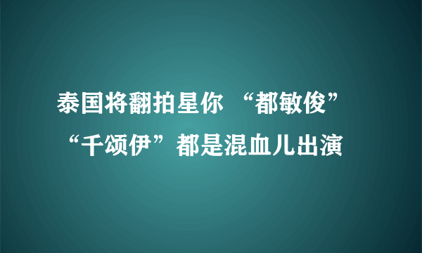 泰国将翻拍星你 “都敏俊”“千颂伊”都是混血儿出演