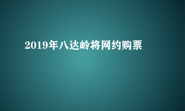 2019年八达岭将网约购票