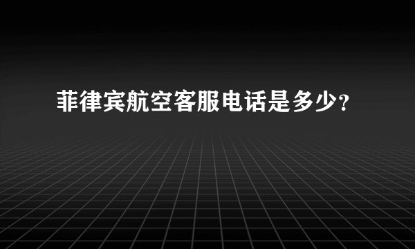 菲律宾航空客服电话是多少？