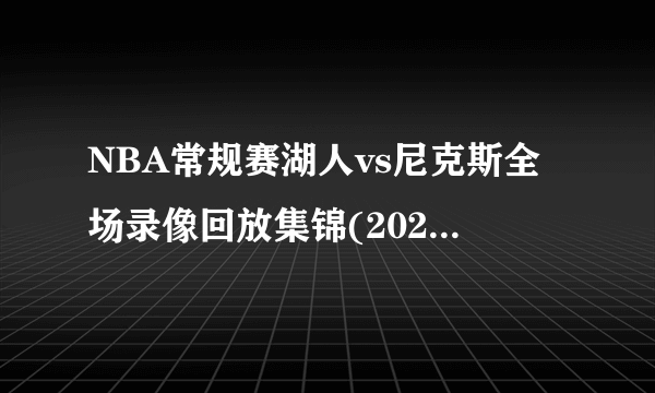 NBA常规赛湖人vs尼克斯全场录像回放集锦(2021年11月24日)-飞外