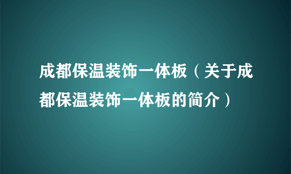 成都保温装饰一体板（关于成都保温装饰一体板的简介）