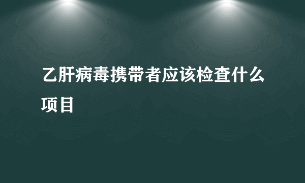 乙肝病毒携带者应该检查什么项目