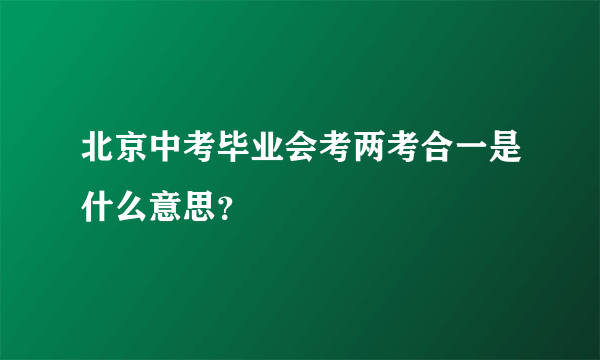 北京中考毕业会考两考合一是什么意思？