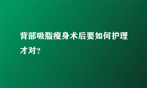 背部吸脂瘦身术后要如何护理才对？