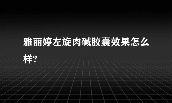 雅丽婷左旋肉碱胶囊效果怎么样?