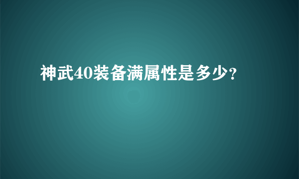 神武40装备满属性是多少？