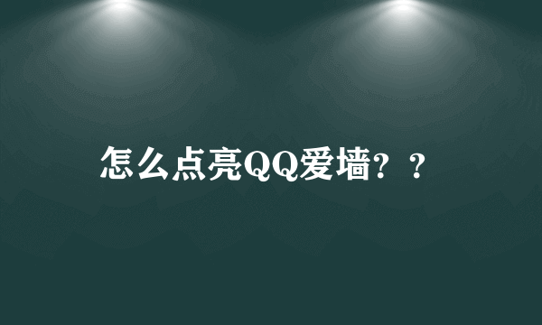 怎么点亮QQ爱墙？？