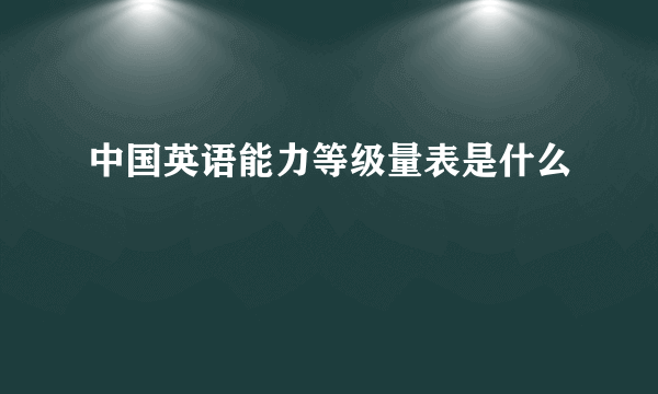 中国英语能力等级量表是什么