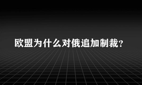 欧盟为什么对俄追加制裁？