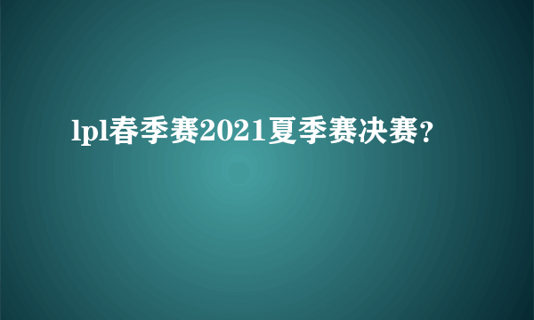 lpl春季赛2021夏季赛决赛？