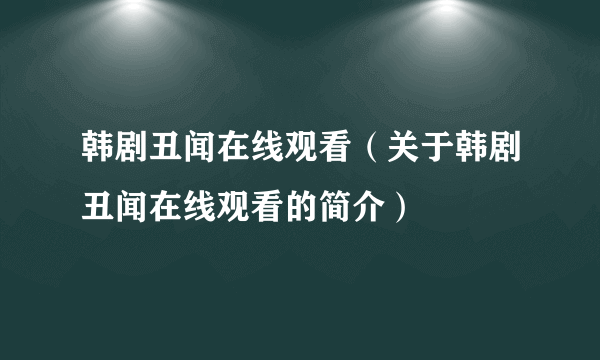 韩剧丑闻在线观看（关于韩剧丑闻在线观看的简介）