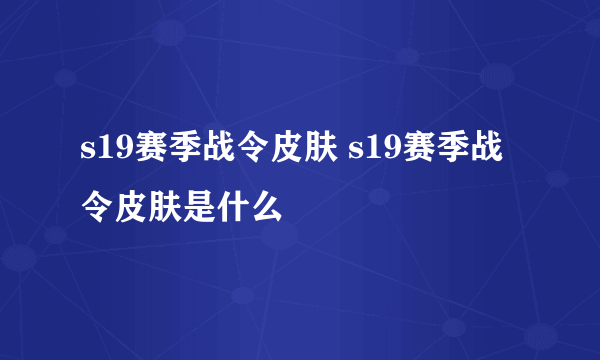 s19赛季战令皮肤 s19赛季战令皮肤是什么