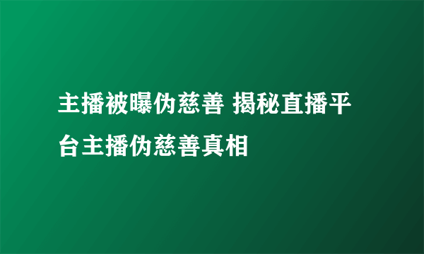 主播被曝伪慈善 揭秘直播平台主播伪慈善真相