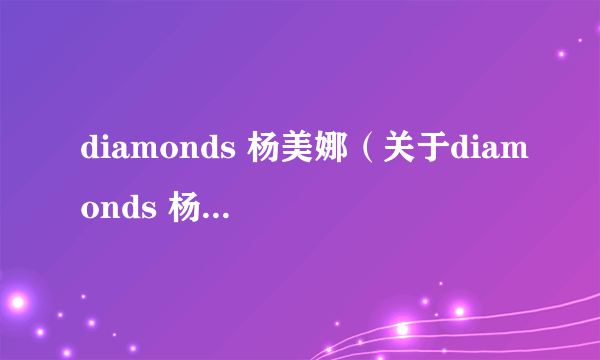 diamonds 杨美娜（关于diamonds 杨美娜的简介）