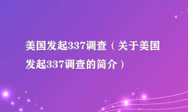 美国发起337调查（关于美国发起337调查的简介）