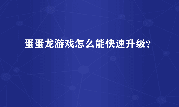 蛋蛋龙游戏怎么能快速升级？