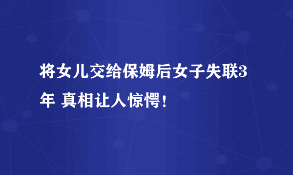 将女儿交给保姆后女子失联3年 真相让人惊愕！