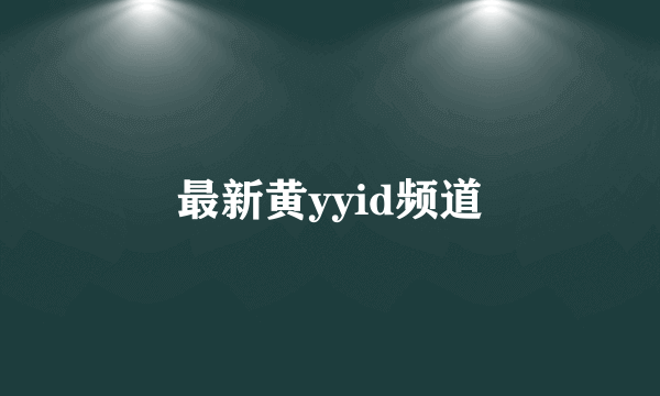 最新黄yyid频道