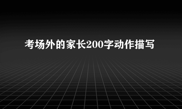 考场外的家长200字动作描写