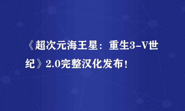 《超次元海王星：重生3-V世纪》2.0完整汉化发布！