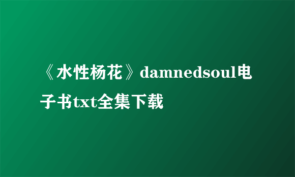 《水性杨花》damnedsoul电子书txt全集下载