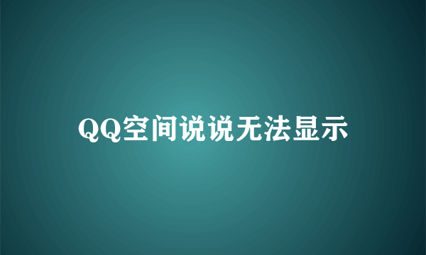 QQ空间说说无法显示