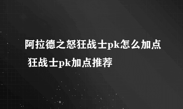 阿拉德之怒狂战士pk怎么加点 狂战士pk加点推荐