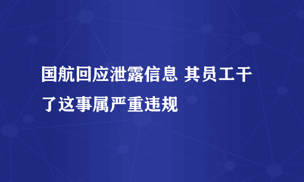 国航回应泄露信息 其员工干了这事属严重违规