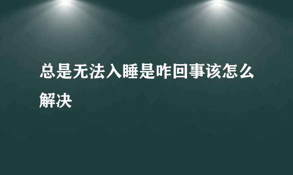 总是无法入睡是咋回事该怎么解决