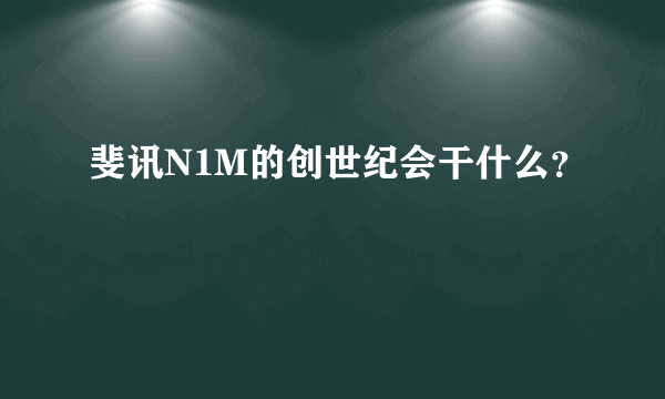 斐讯N1M的创世纪会干什么？