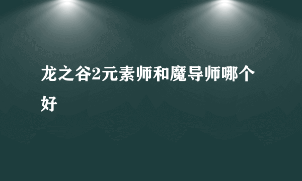 龙之谷2元素师和魔导师哪个好