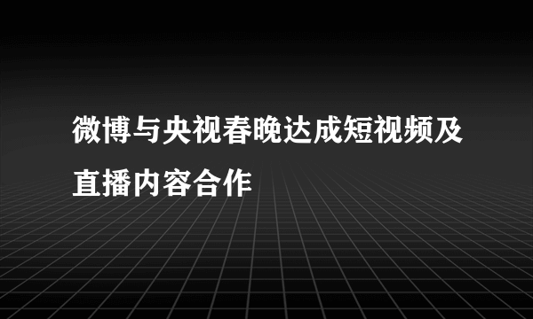 微博与央视春晚达成短视频及直播内容合作