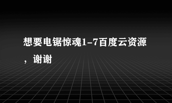 想要电锯惊魂1-7百度云资源，谢谢