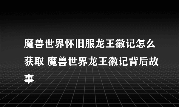 魔兽世界怀旧服龙王徽记怎么获取 魔兽世界龙王徽记背后故事