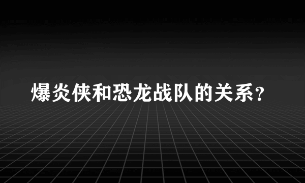 爆炎侠和恐龙战队的关系？