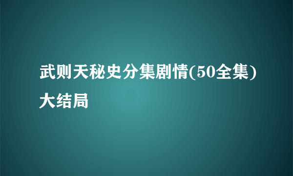 武则天秘史分集剧情(50全集)大结局