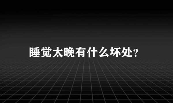 睡觉太晚有什么坏处？