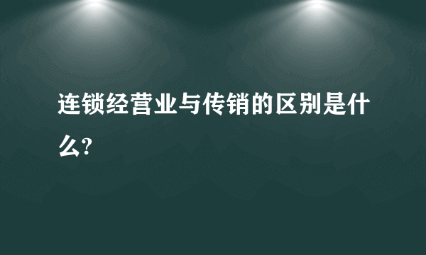 连锁经营业与传销的区别是什么?