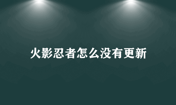 火影忍者怎么没有更新