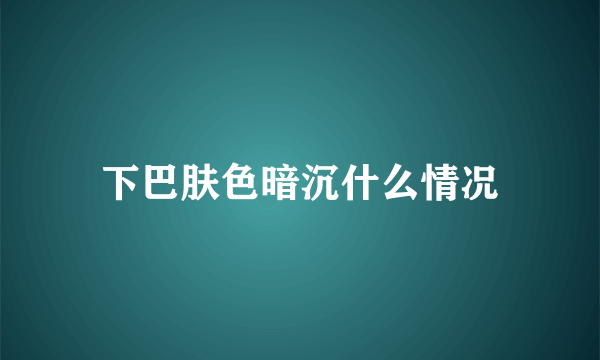 下巴肤色暗沉什么情况