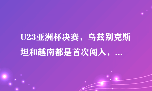 U23亚洲杯决赛，乌兹别克斯坦和越南都是首次闯入，你看好哪支队伍呢？