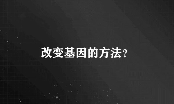 改变基因的方法？