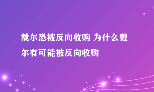 戴尔恐被反向收购 为什么戴尔有可能被反向收购