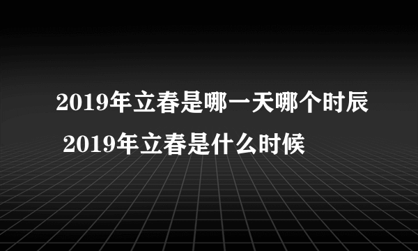 2019年立春是哪一天哪个时辰 2019年立春是什么时候