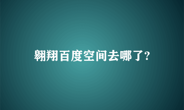 翱翔百度空间去哪了?