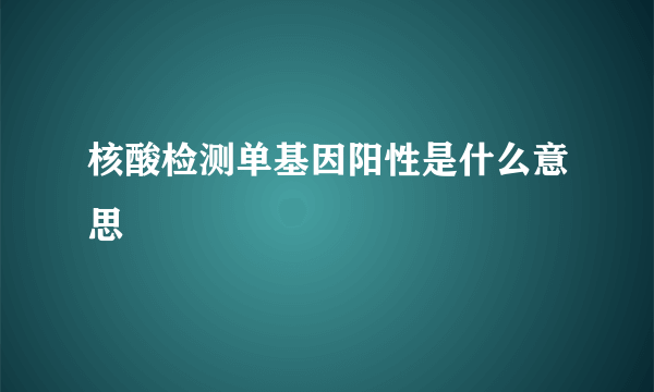 核酸检测单基因阳性是什么意思