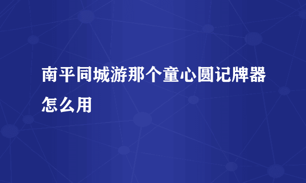 南平同城游那个童心圆记牌器怎么用