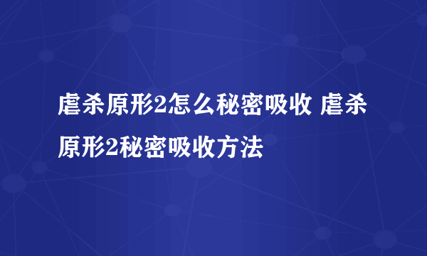 虐杀原形2怎么秘密吸收 虐杀原形2秘密吸收方法