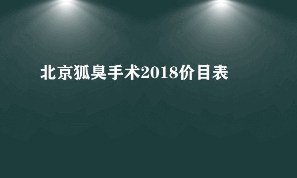 北京狐臭手术2018价目表